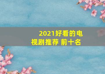 2021好看的电视剧推荐 前十名